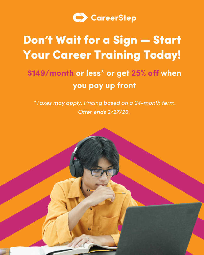 Feb26 Career Step Promo 2 Don't wait for a sign- start your career training today! $149/month or less or get 25% off when you pay up front. Taxes may apply. Pricing based on 24-month term. Offer ends 2/27/26.